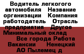 Водитель легкогого автомобиля › Название организации ­ Компания-работодатель › Отрасль предприятия ­ Другое › Минимальный оклад ­ 55 000 - Все города Работа » Вакансии   . Ненецкий АО,Пылемец д.